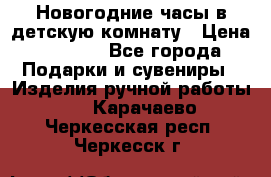 Новогодние часы в детскую комнату › Цена ­ 3 000 - Все города Подарки и сувениры » Изделия ручной работы   . Карачаево-Черкесская респ.,Черкесск г.